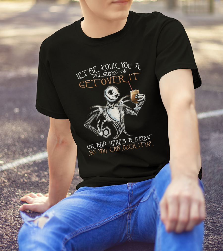 Jack Skellington Let Me Pour You A Tall Glass Of Get Over It Oh And Here's A Straw So You Can Suck It Up T-Shirt