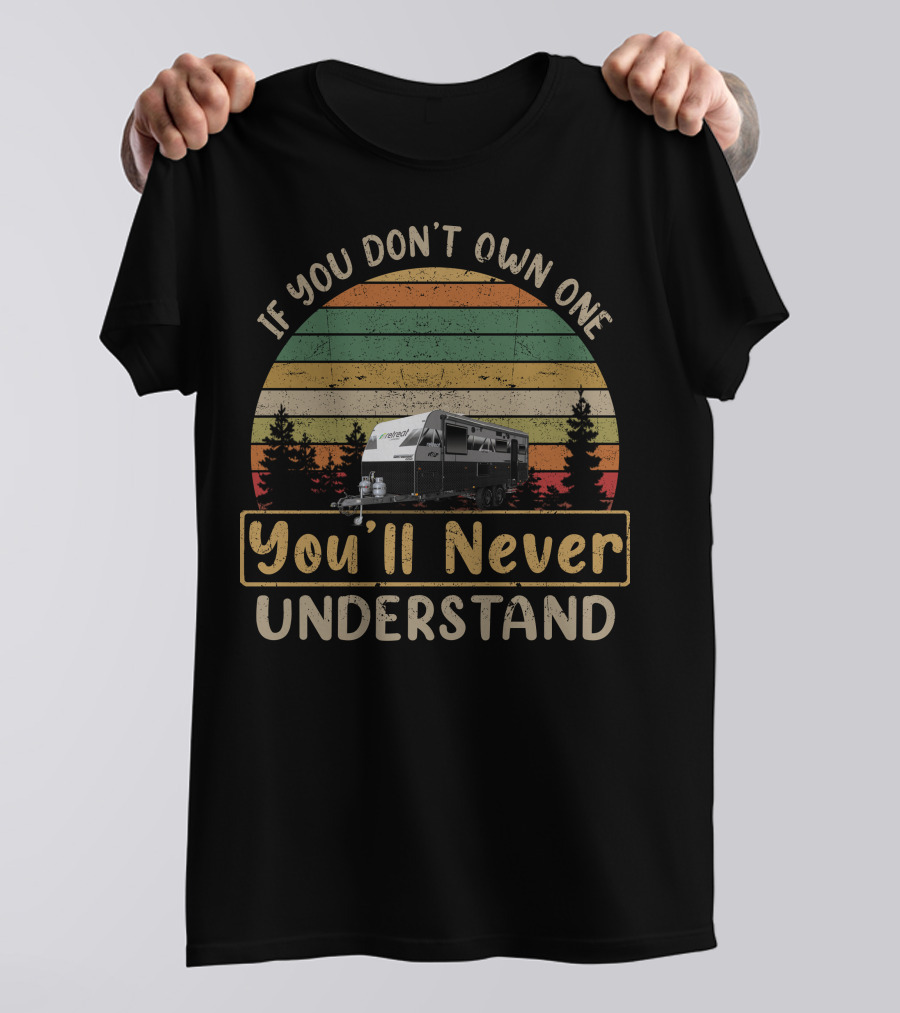 If You Don't Own One You'll Never Understand Retreat Caravans T-Shirt