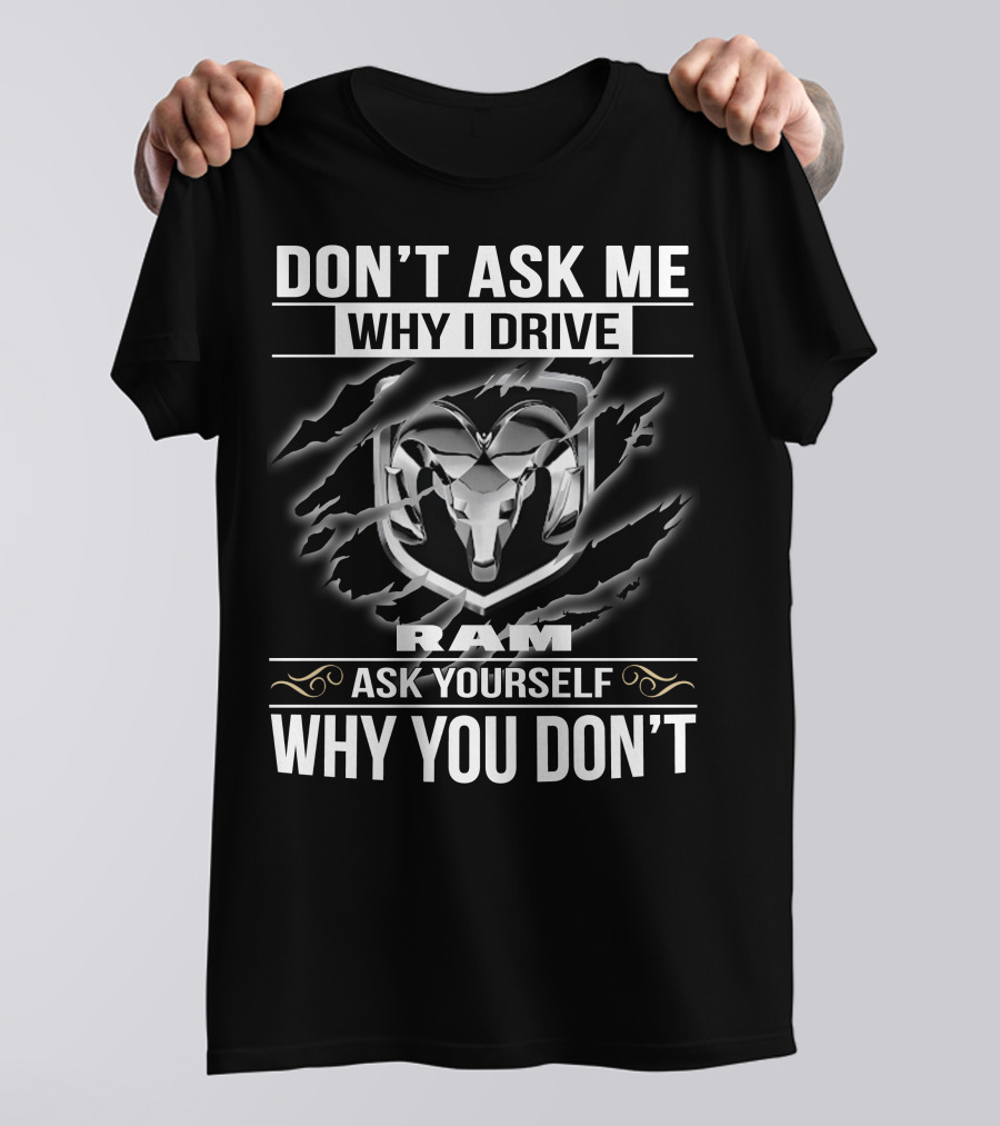 Don't Ask Me Why I Drive Ram Ask Yourself Why You Don't T-Shirt