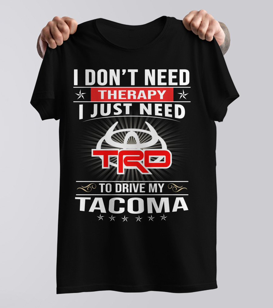 I Don't Need Therapy I Just Need Trd To Drive My Tacoma T-Shirt