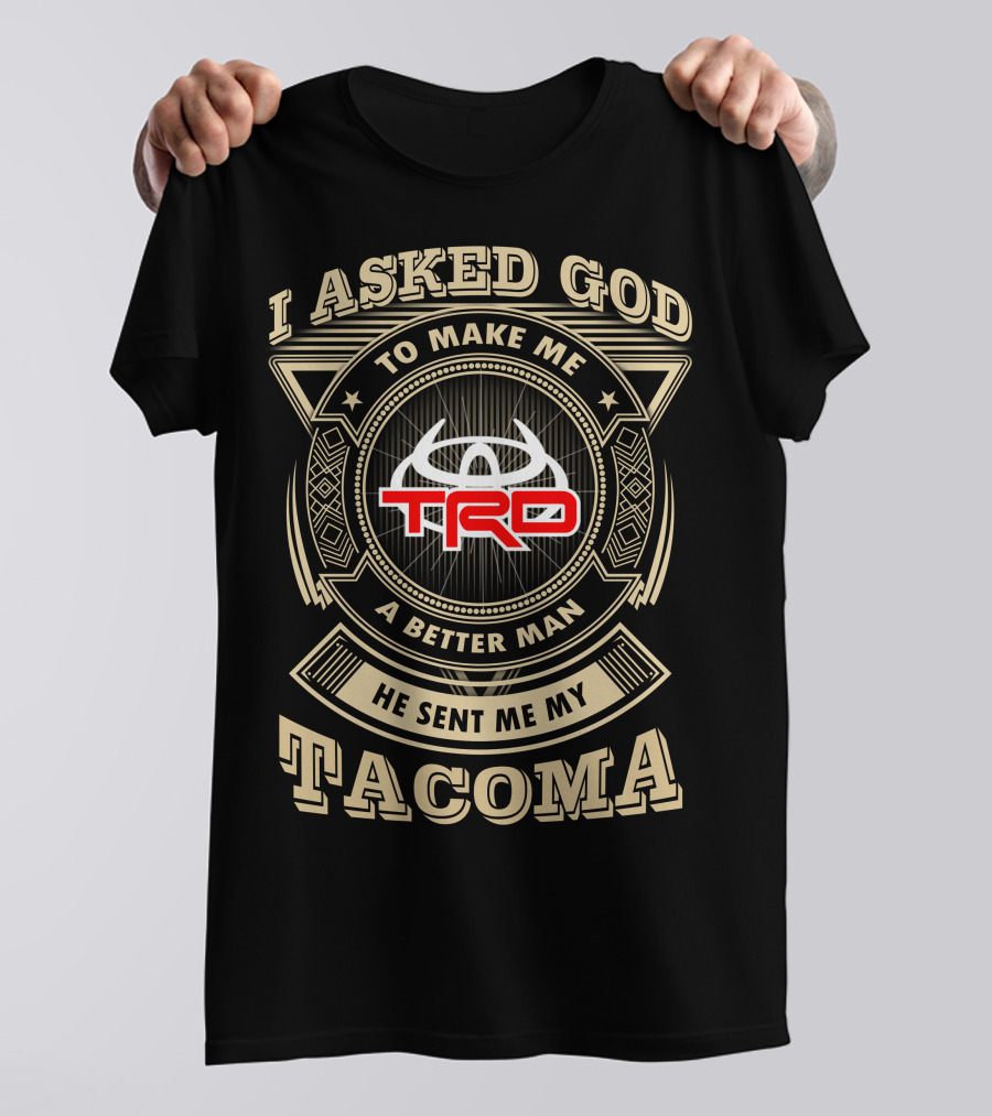 I Asked God To Make Me A Better Man He Sent Me My Trd Tacoma T-Shirt