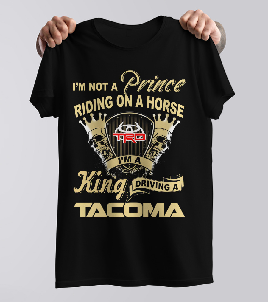 I'm Not A Prince Riding On A Horse I'm A King Driving A Tacoma Trd T-Shirt