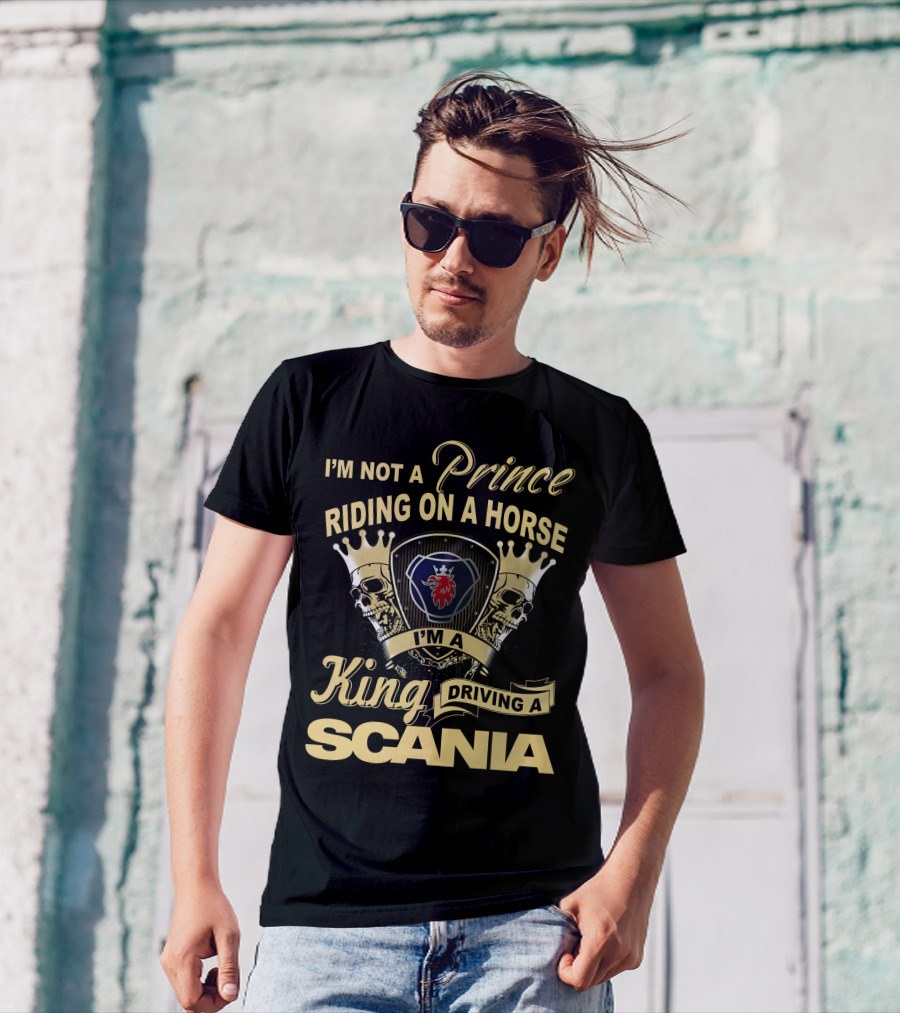 I'm Not A Prince Riding On A Horse I'm A King Driving A Scania T-Shirt