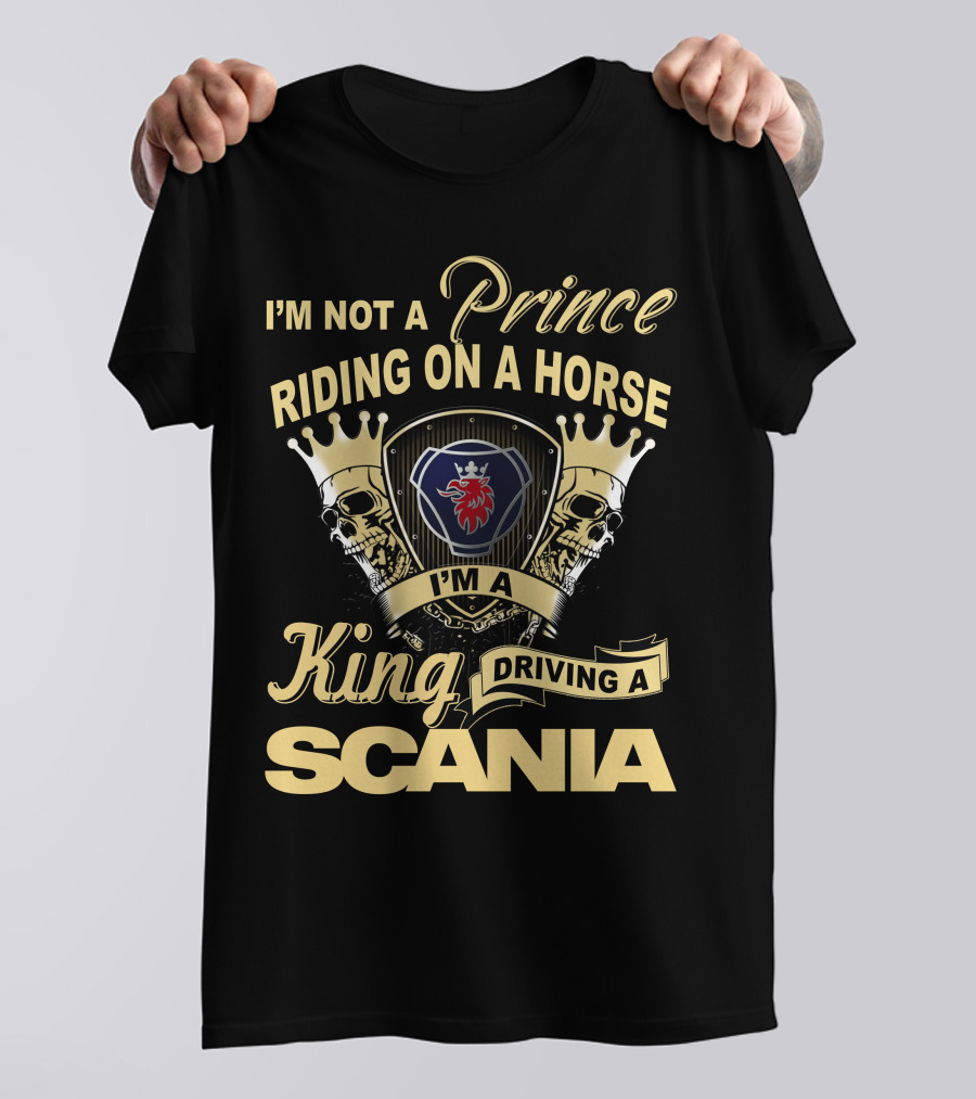 I'm Not A Prince Riding On A Horse I'm A King Driving A Scania T-Shirt