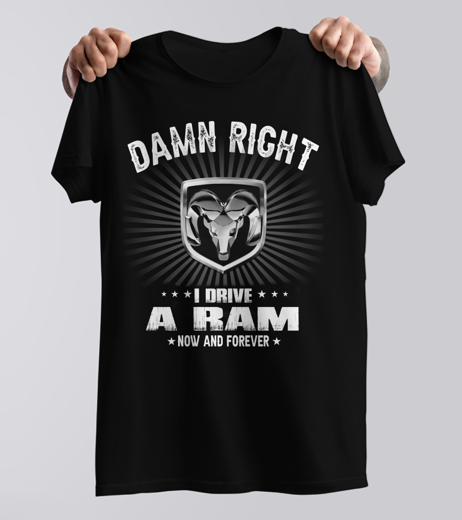 Damn Right I Drive A Ram Now And Forever T-Shirt