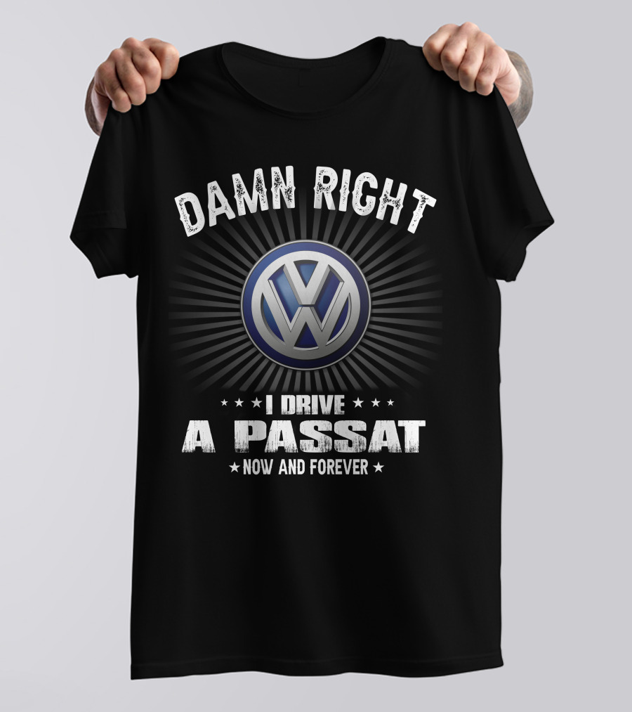 DAMN RIGHT I DRIVE A PASSAT NOW AND FOREVER VW T-Shirt