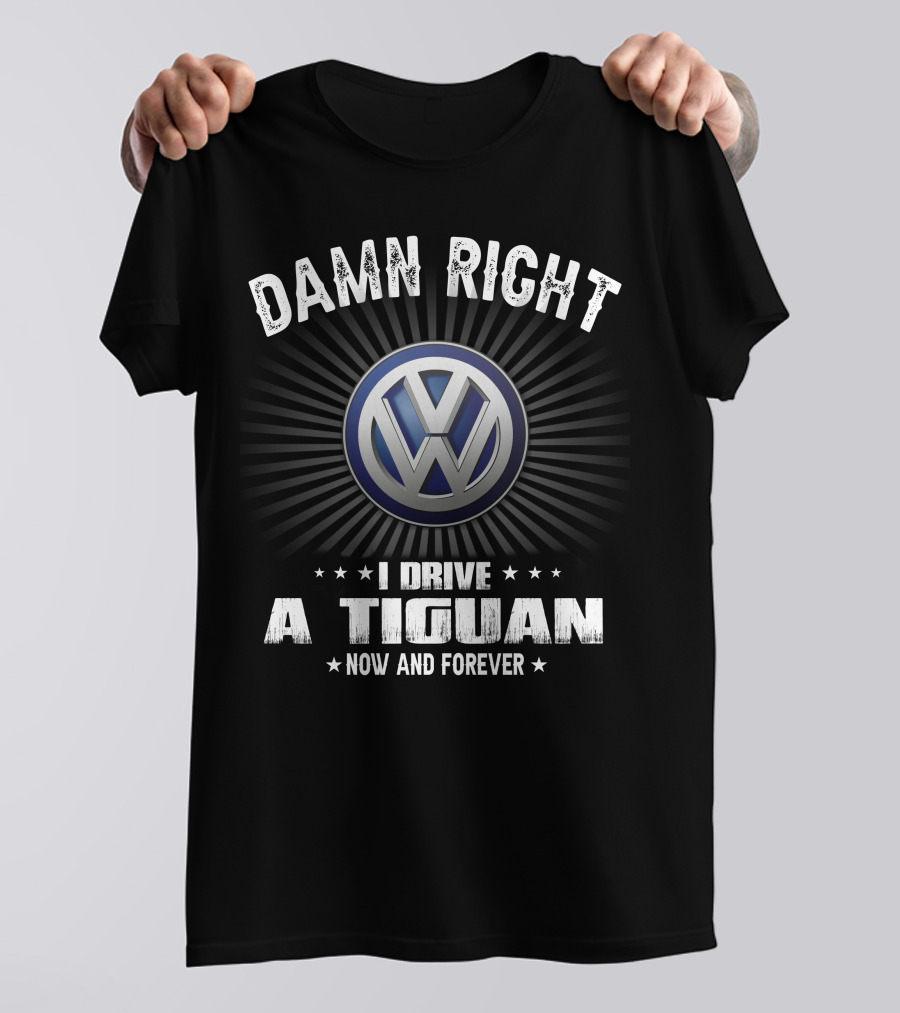 Damn Right I Drive A Tiguan Now And Forever Vw T-Shirt