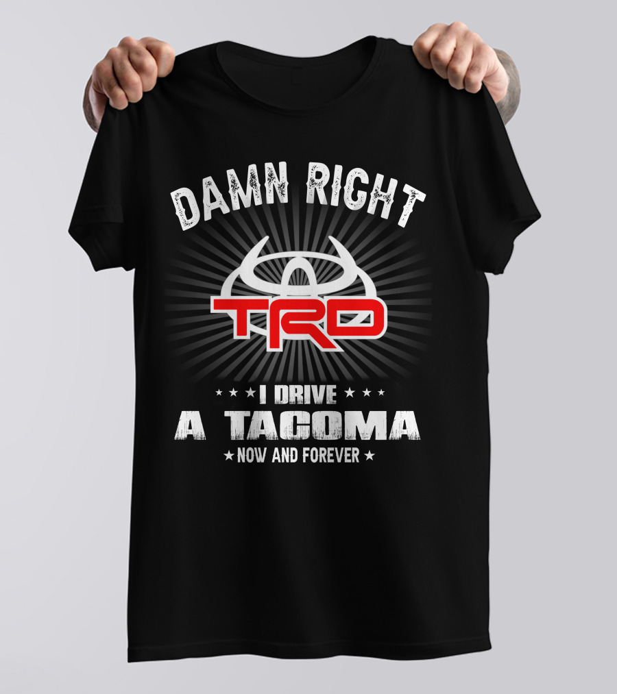 Damn Right Trd I Drive A Tacoma Now And Forever T-Shirt