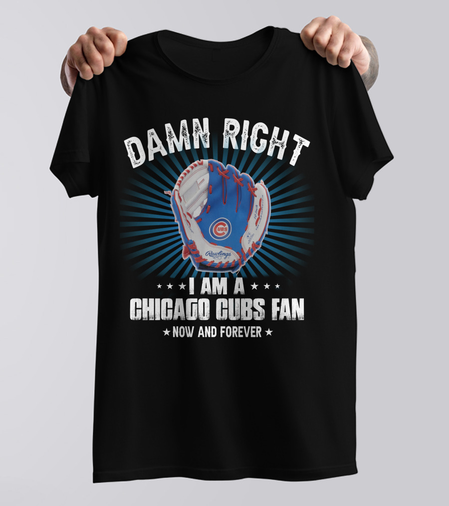 Damn Right I Am A Chicago Cubs Fan Now And Forever T-Shirt