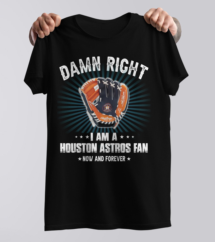 Damn Right Houston Astros Fan Now And Forever T-Shirt