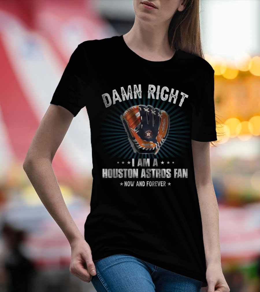 Damn Right Houston Astros Fan Now And Forever T-Shirt