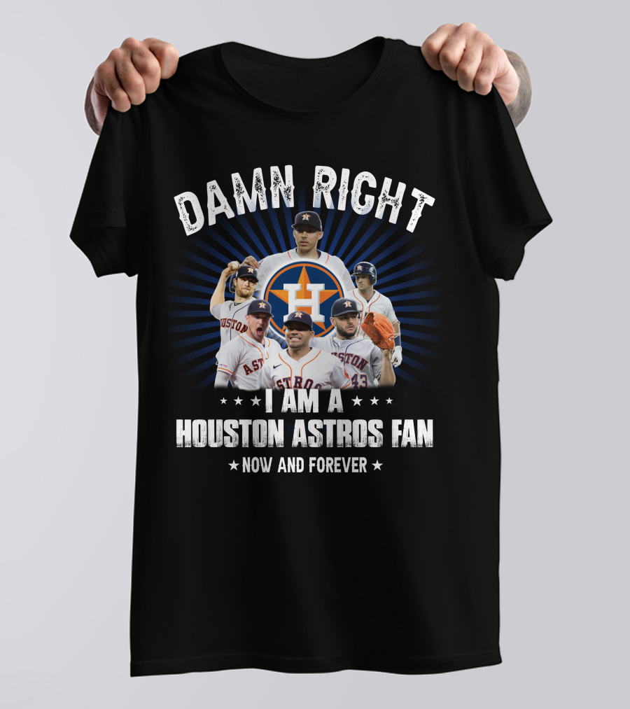 Damn Right I Am A Houston Astros Fan Now And Forever T-Shirt