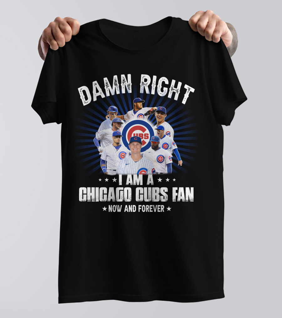 DAMN RIGHT I AM A CHICAGO CUBS FAN NOW AND FOREVER CUBS T-Shirt