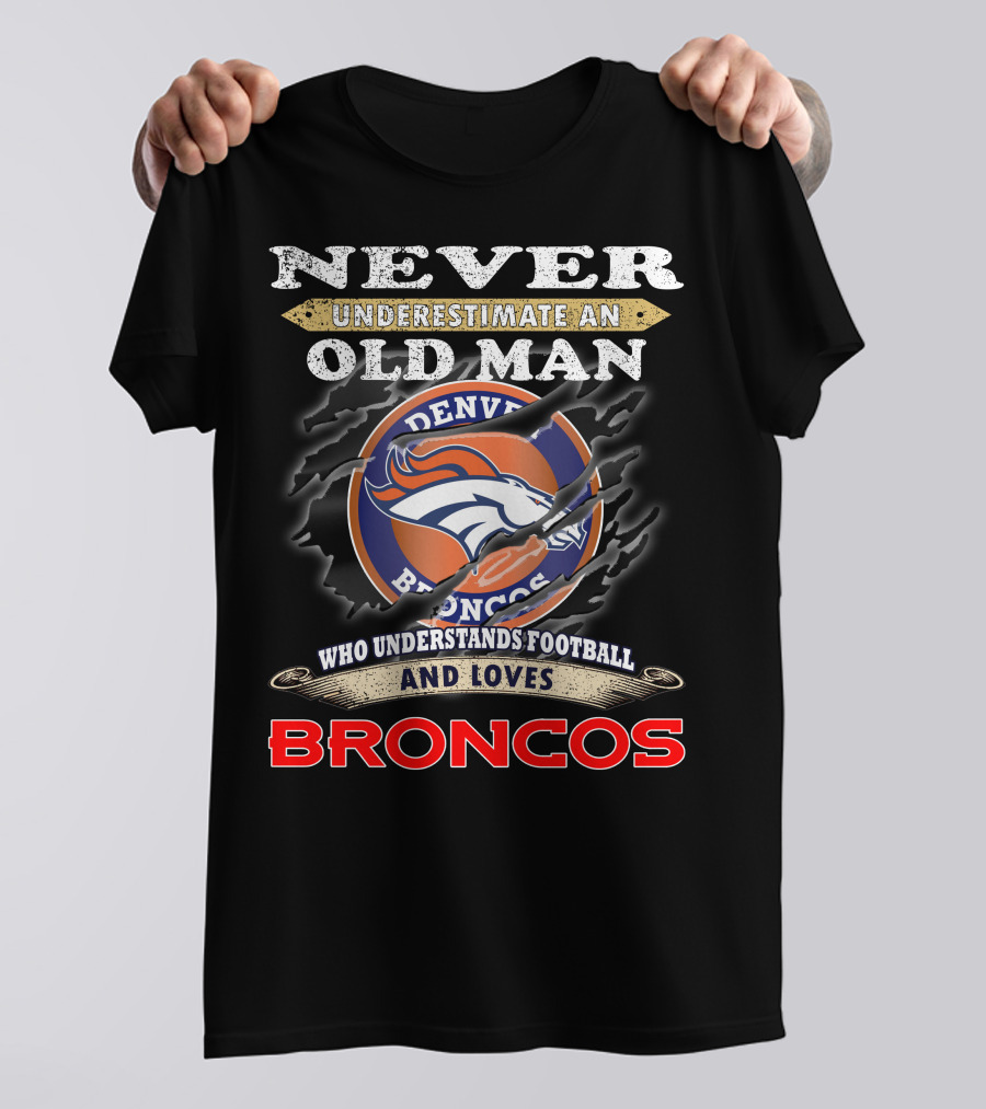 Never Underestimate An Old Man Who Understands Football And Loves Denver Broncos Broncos T-Shirt