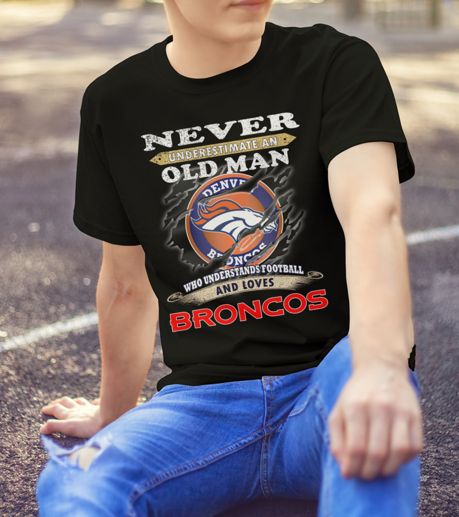 Never Underestimate An Old Man Who Understands Football And Loves Denver Broncos Broncos T-Shirt