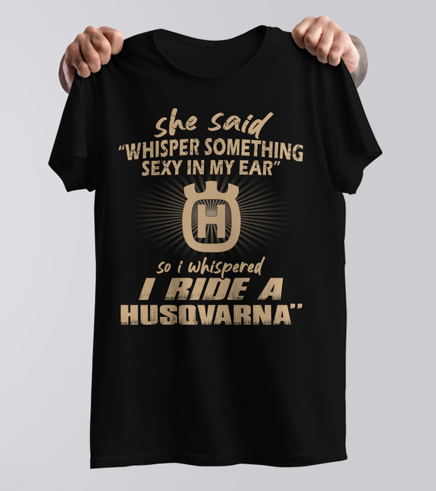She Said Whisper Something Sexy In My Ear I Ride A Husqvarna T-Shirt