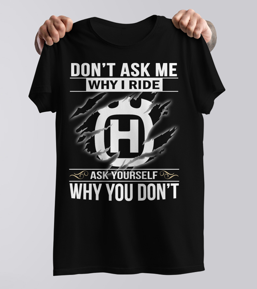 Husqvarna Don't Ask Me Why I Ride Ask Yourself Why You Don't T-Shirt