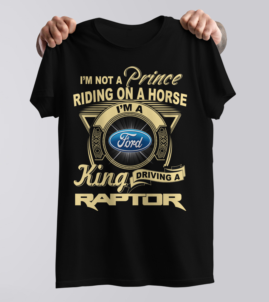 I'm Not A Prince Riding A Horse I'm A King Driving A Ford Raptor T-Shirt