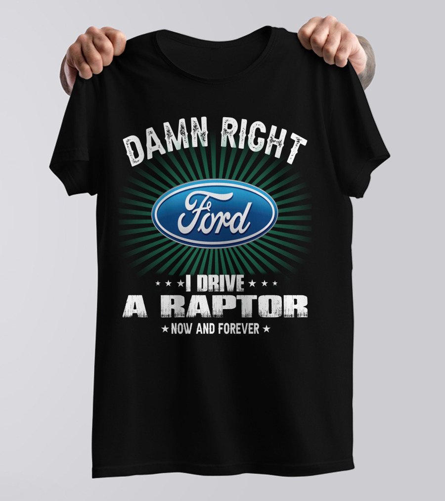 Damn Right Ford I Drive A Raptor Now And Forever T-Shirt