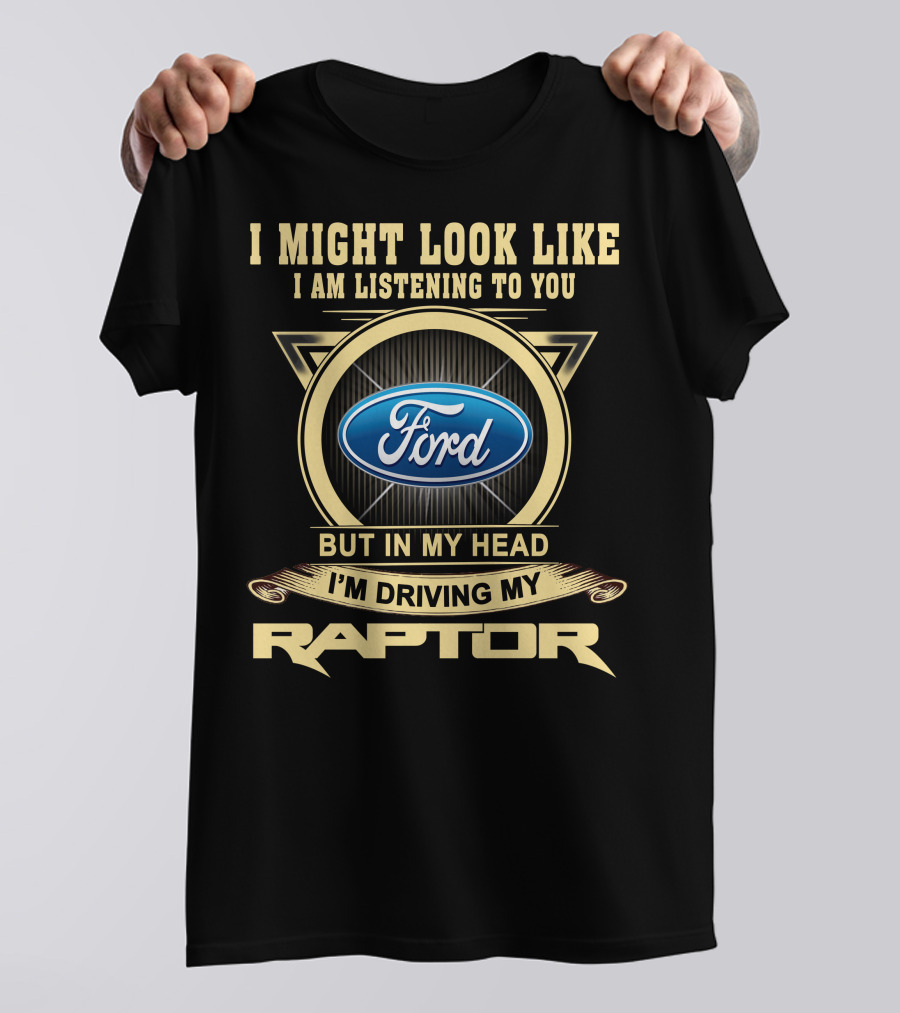 I Might Look Like I Am Listening To You Ford But In My Head I'm Driving My Raptor T-Shirt