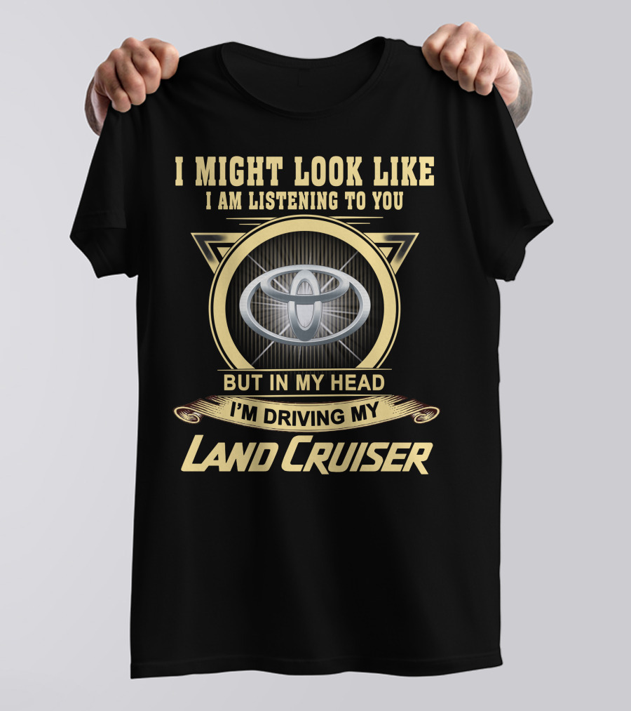 I Might Look Like I Am Listening To You But In My Head I'm Driving My Land Cruiser T-Shirt