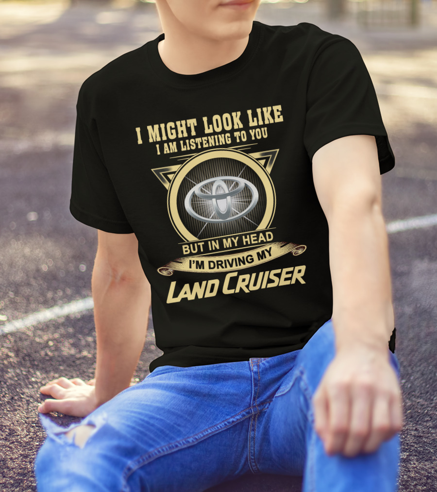 I Might Look Like I Am Listening To You But In My Head I'm Driving My Land Cruiser T-Shirt