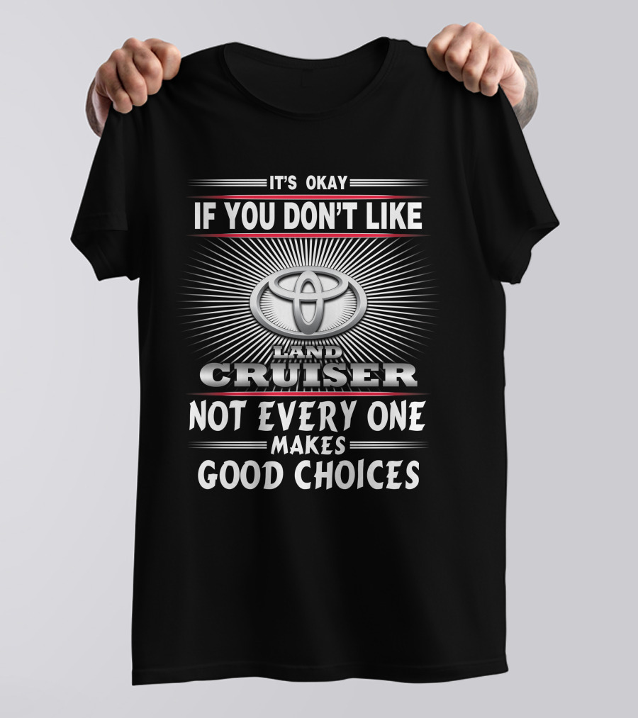 It's Okay If You Don't Like Toyota Landcruiser Not Everyone Makes Good Choices T-Shirt