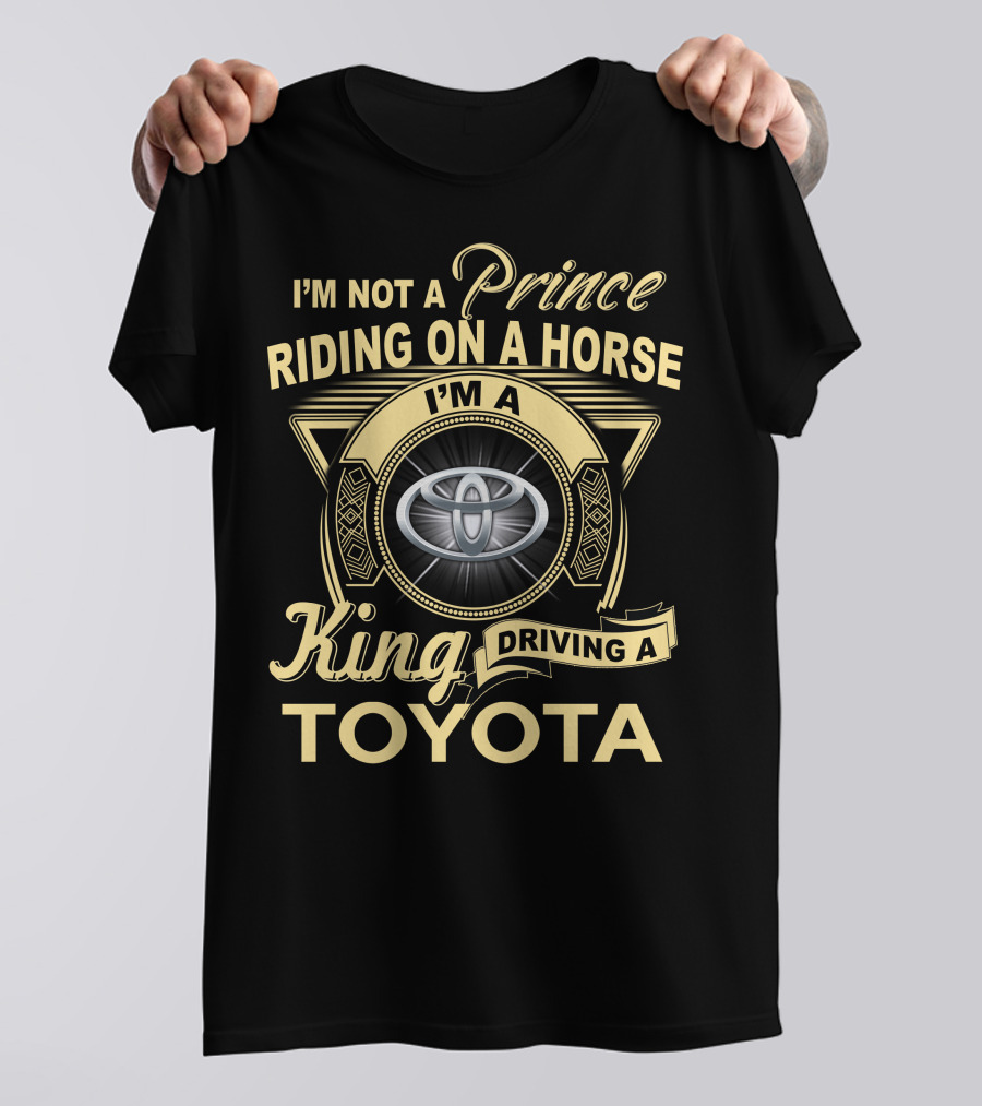 I'm Not A Prince Riding On A Horse I'm A King Driving A Toyota T-Shirt