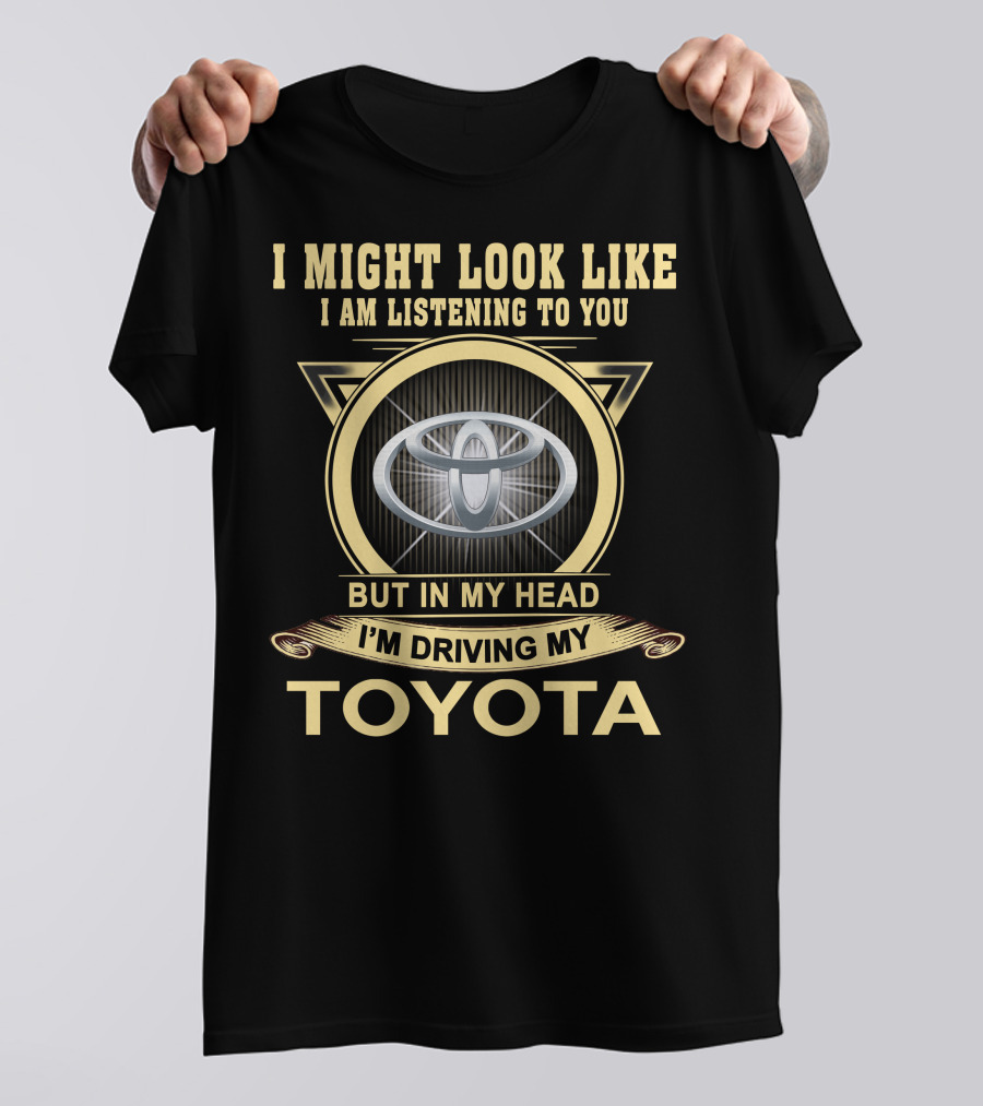 I Might Look Like I Am Listening To You But In My Head I'm Driving My Toyota T-Shirt