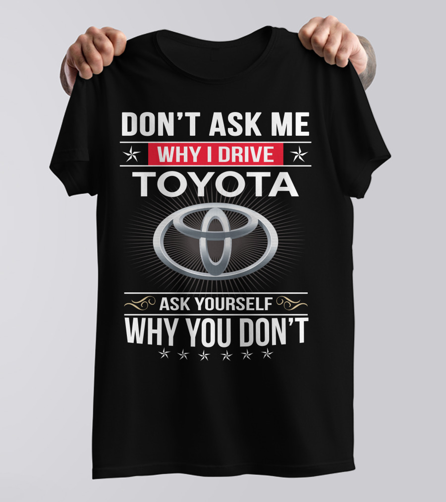 Don't Ask Me Why I Drive Toyota Ask Yourself Why You Don't T-Shirt