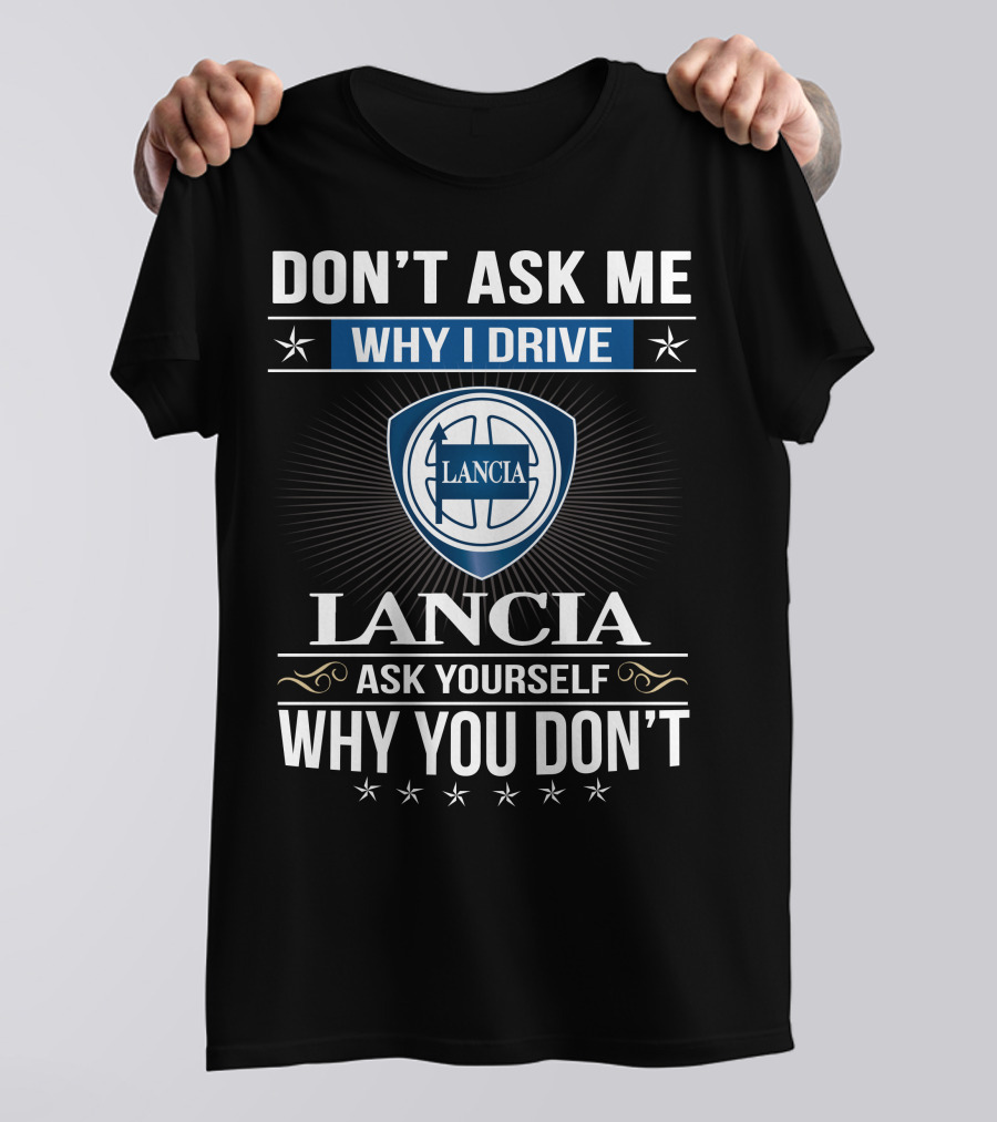 Lancia Don't Ask Me Why I Drive Ask Yourself Why You Don't T-Shirt