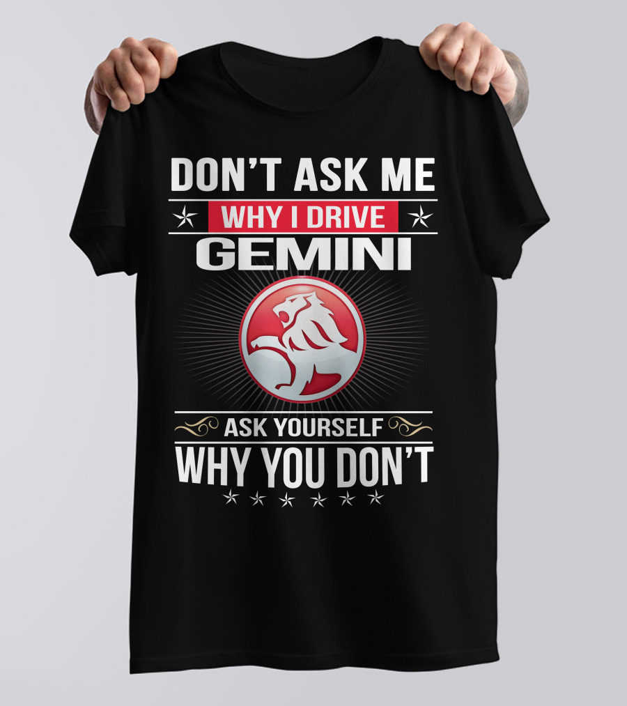 Don't Ask Me Why I Drive Gemini Ask Yourself Why You Don't T-Shirt
