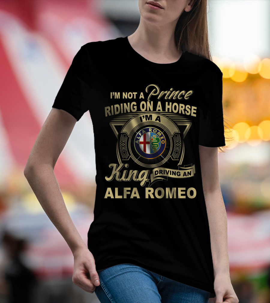I'm Not A Prince Riding On A Horse I'm A King Driving An Alfa Romeo T-Shirt