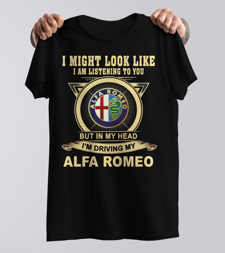 I Might Look Like I Am Listening To You But In My Head I'm Driving My Alfa Romeo T-Shirt