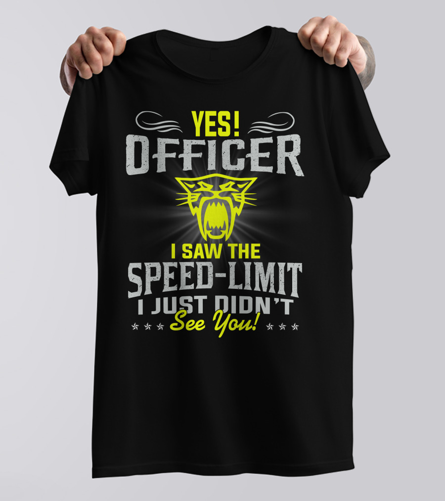 Yes! Officer I Saw The Speed-Limit I Just Didn’t See You! T-Shirt