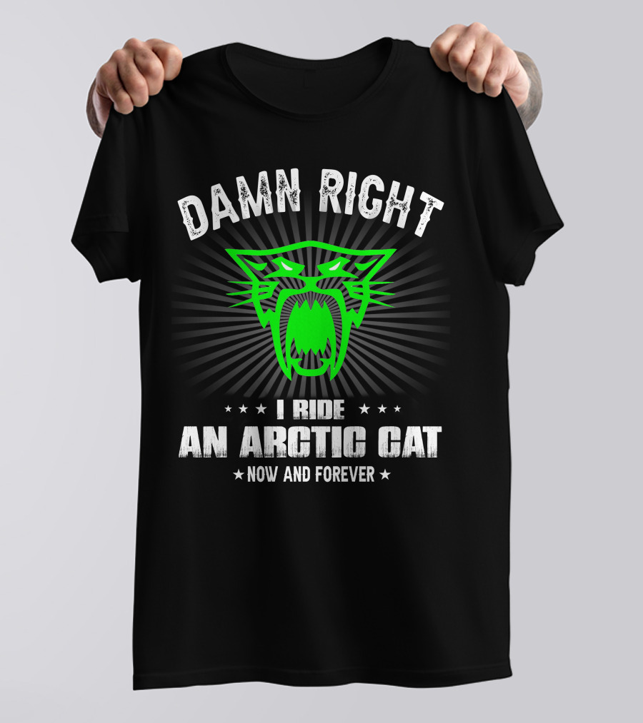 Damn Right I Ride An Arctic Cat Now And Forever T-Shirt