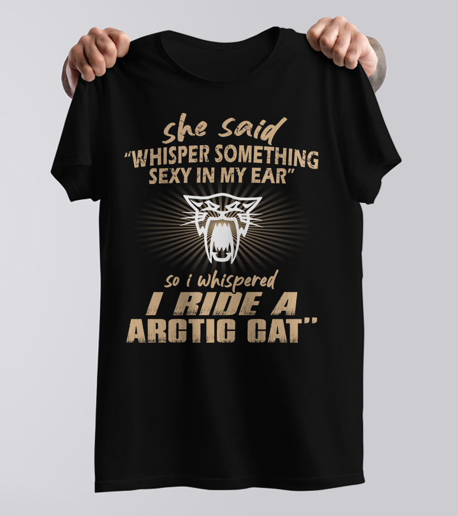 She Said Whisper Something Sexy In My Ear I Ride A Arctic Cat T-Shirt