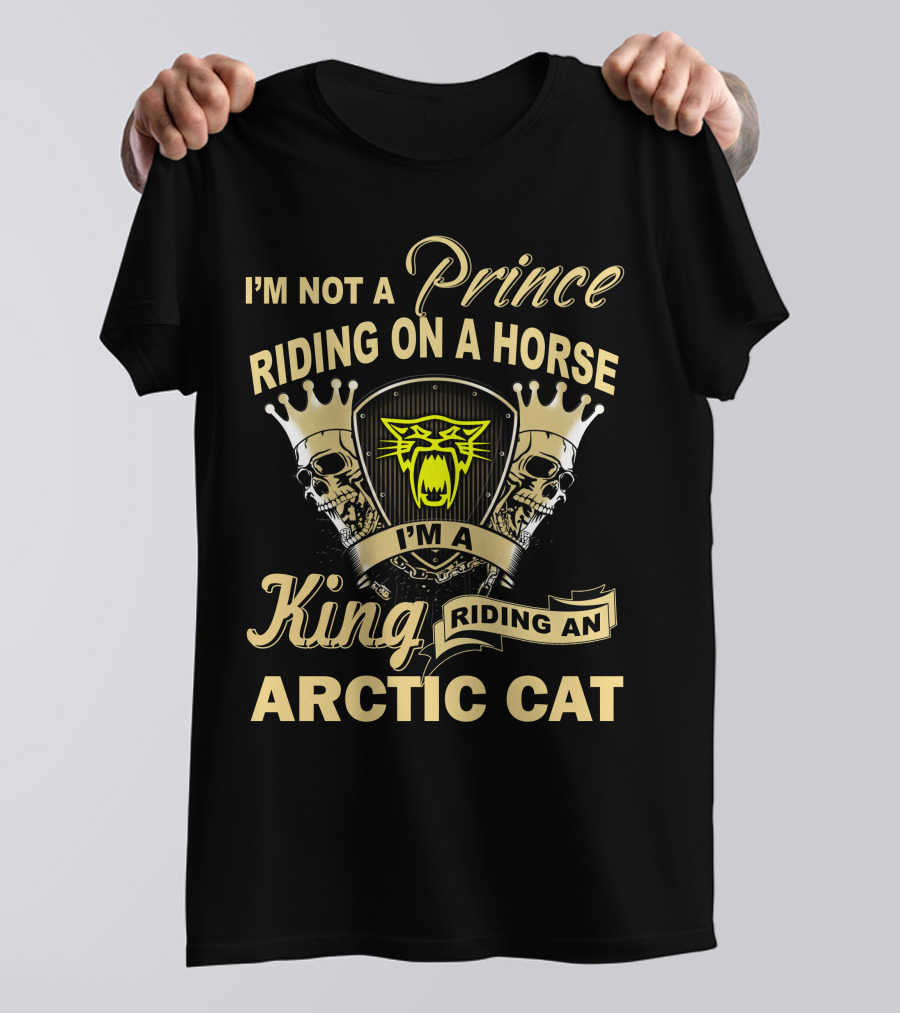 I'm Not A Prince Riding On A Horse I'm A King Riding An Arctic Cat T-Shirt