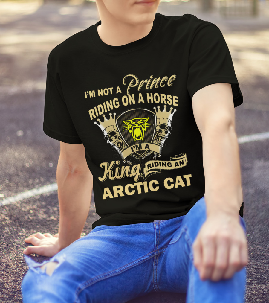 I'm Not A Prince Riding On A Horse I'm A King Riding An Arctic Cat T-Shirt