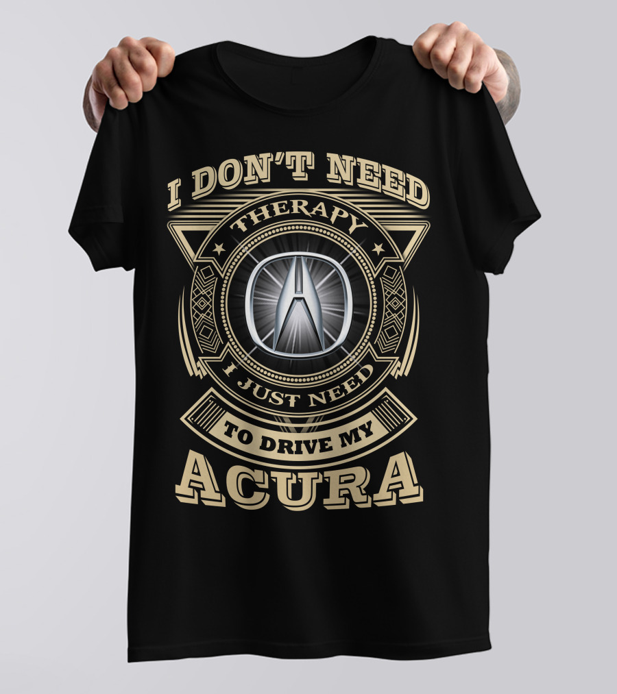 I Don't Need Therapy I Just Need To Drive My Acura T-Shirt