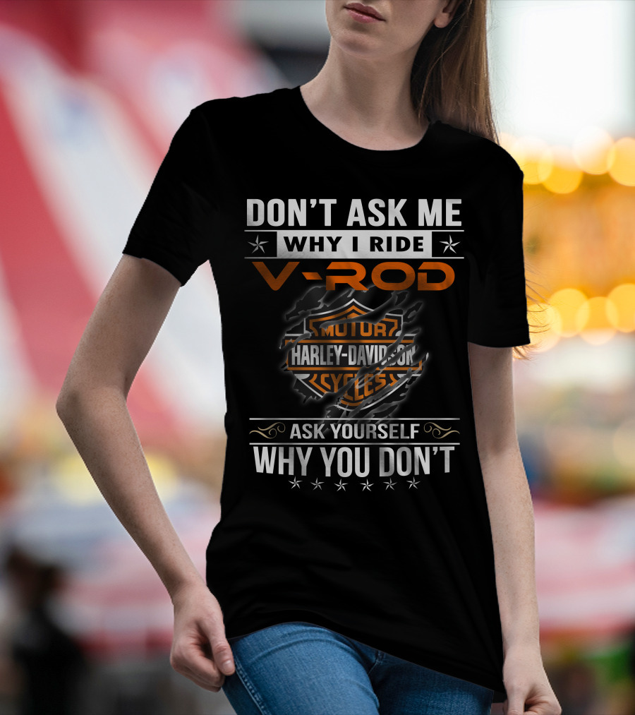 Don't Ask Me Why I Ride V-Rod Harley Davidson Motor Cycles Ask Yourself Why You Don't T-Shirt