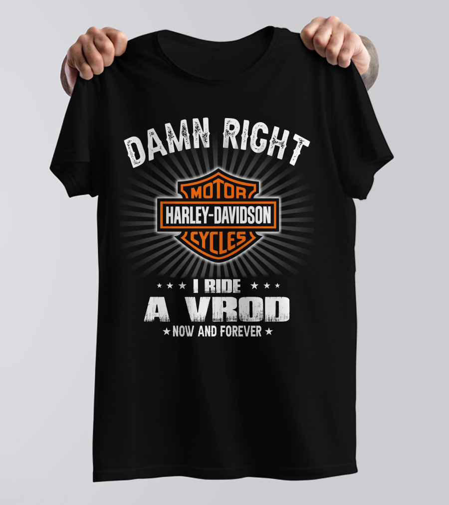 Damn Right Harley Davidson Motor Cycles I Ride A Vrod Now And Forever T-Shirt