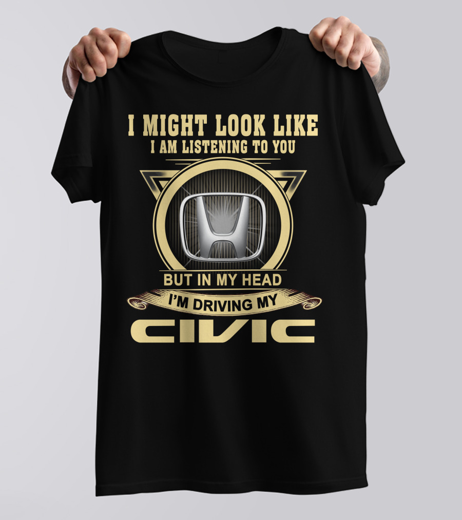 I Might Look Like I Am Listening To You But In My Head I'm Driving My Civic T-Shirt