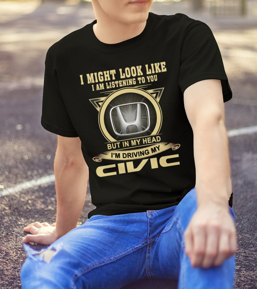 I Might Look Like I Am Listening To You But In My Head I'm Driving My Civic T-Shirt
