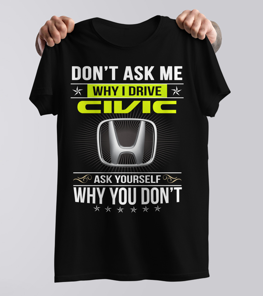 Don't Ask Me Why I Drive Civic Ask Yourself Why You Don't T-Shirt