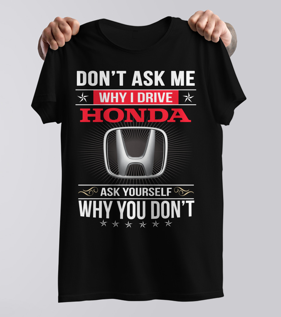 Don't Ask Me Why I Drive Honda Ask Yourself Why You Don't T-Shirt