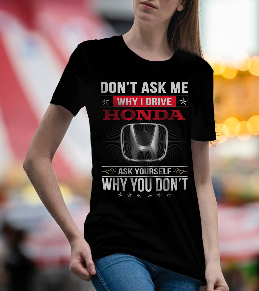 Don't Ask Me Why I Drive Honda Ask Yourself Why You Don't T-Shirt