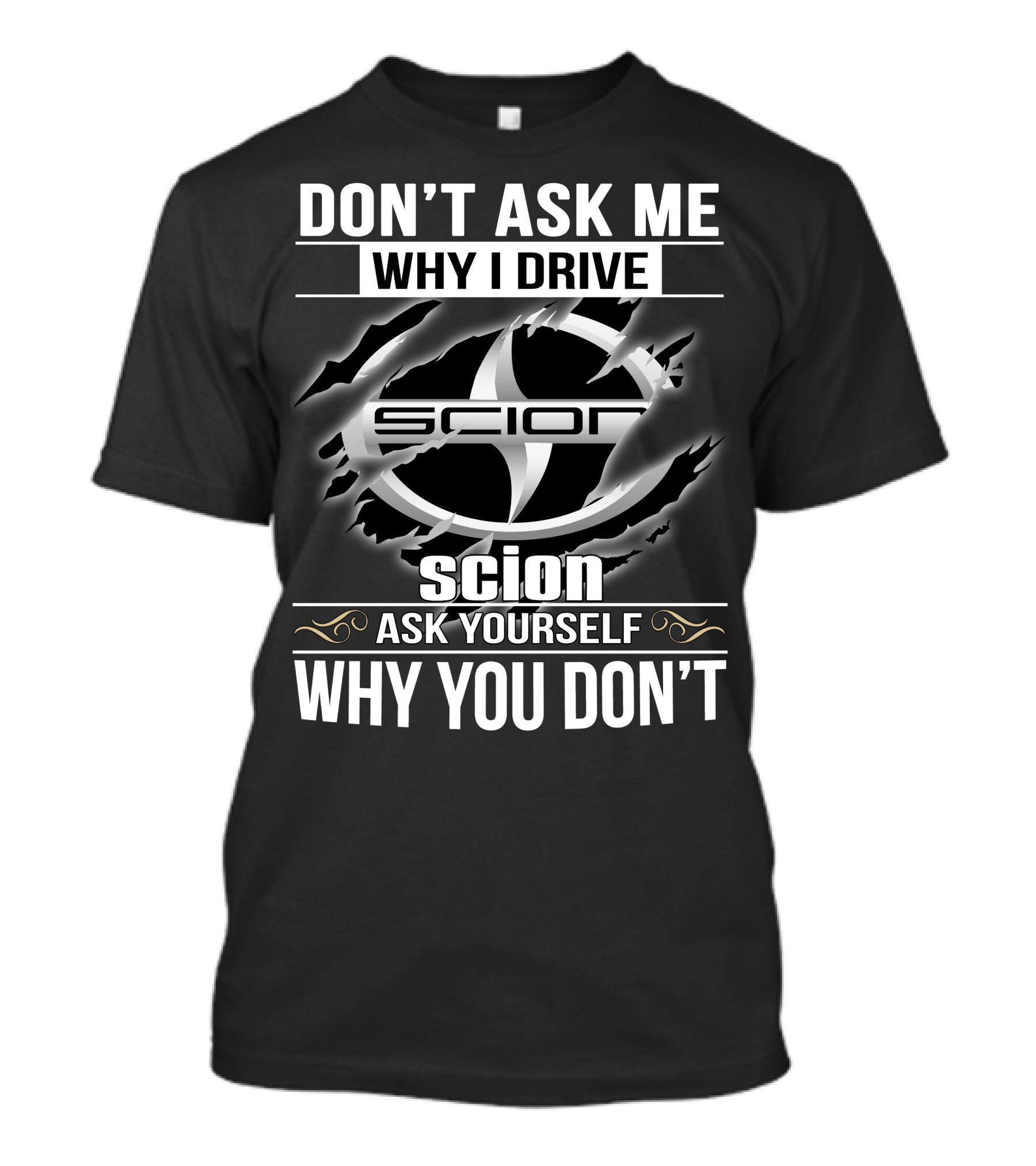 Don't Ask Me Why I Drive Scion Ask Yourself Why You Don't Scion T-Shirt