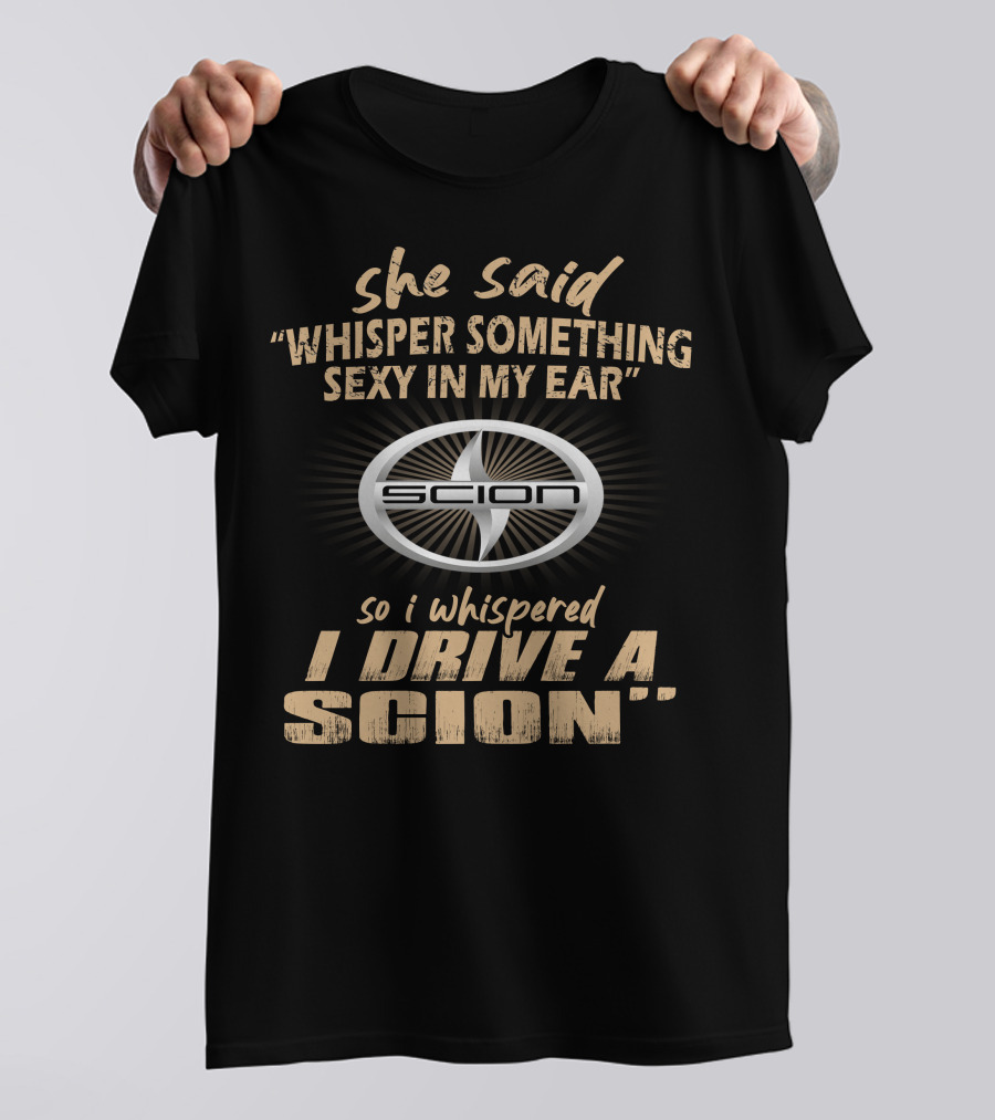 She Said Whisper Something Sexy I Drive A Scion T-Shirt