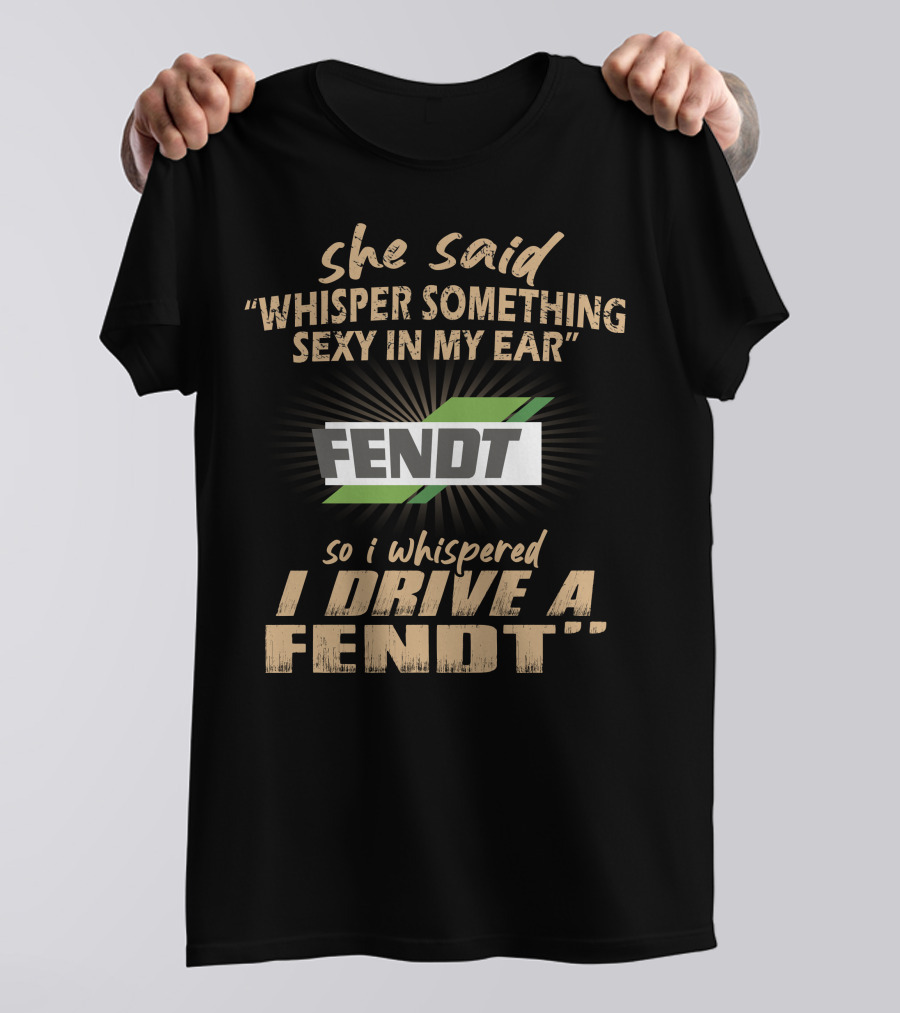 She Said Whisper Something Sexy In My Ear Fendt So I Whispered I Drive A Fendt T-Shirt